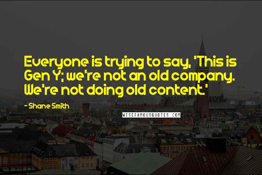 Shane Smith Quotes: Everyone is trying to say, 'This is Gen Y; we're not an old company. We're not doing old content.'