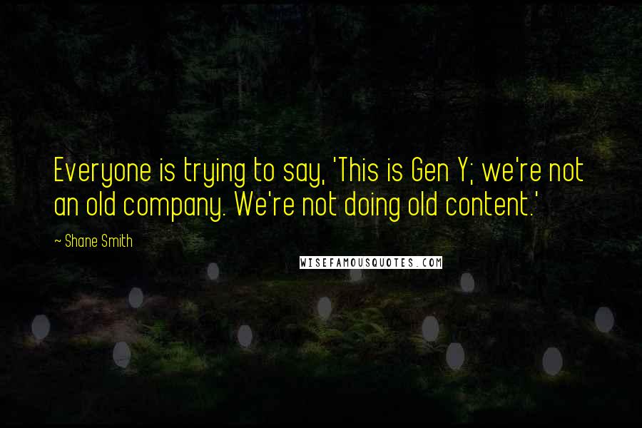 Shane Smith Quotes: Everyone is trying to say, 'This is Gen Y; we're not an old company. We're not doing old content.'