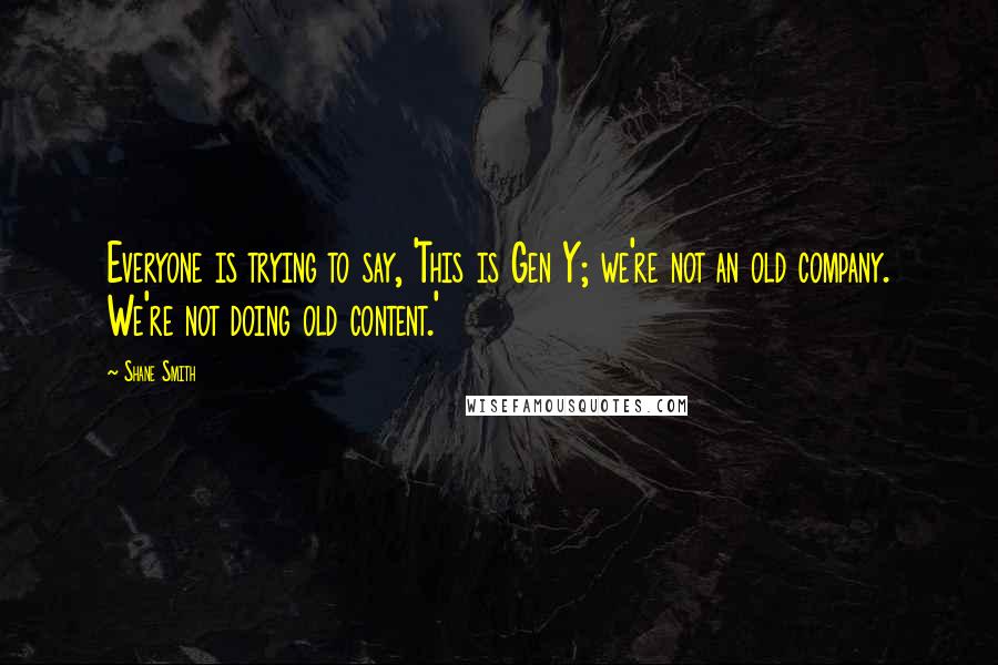 Shane Smith Quotes: Everyone is trying to say, 'This is Gen Y; we're not an old company. We're not doing old content.'