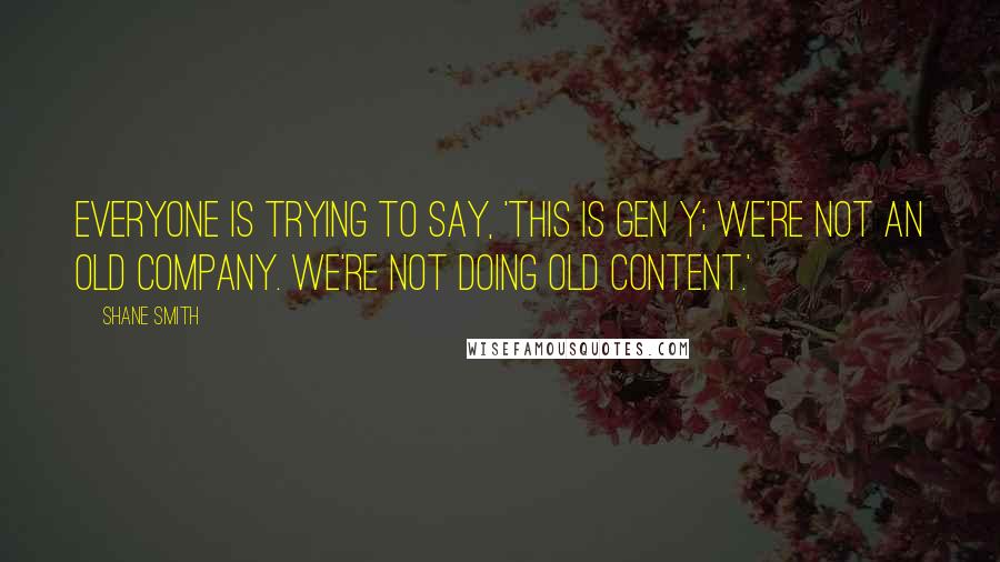 Shane Smith Quotes: Everyone is trying to say, 'This is Gen Y; we're not an old company. We're not doing old content.'