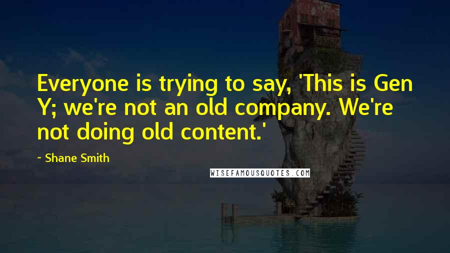 Shane Smith Quotes: Everyone is trying to say, 'This is Gen Y; we're not an old company. We're not doing old content.'