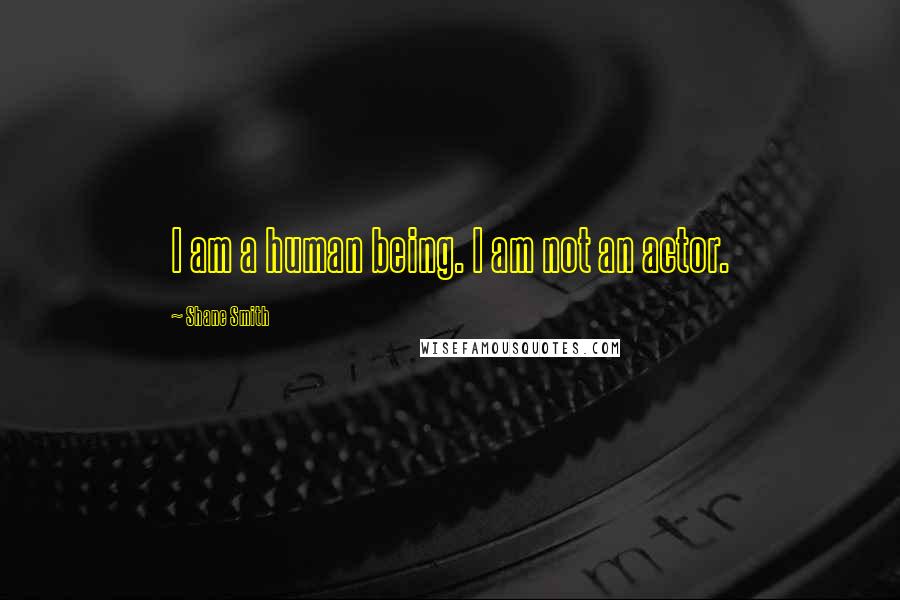 Shane Smith Quotes: I am a human being. I am not an actor.