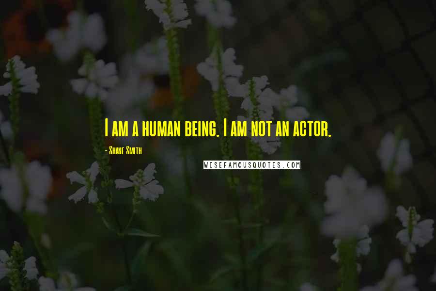 Shane Smith Quotes: I am a human being. I am not an actor.