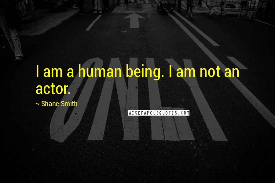 Shane Smith Quotes: I am a human being. I am not an actor.