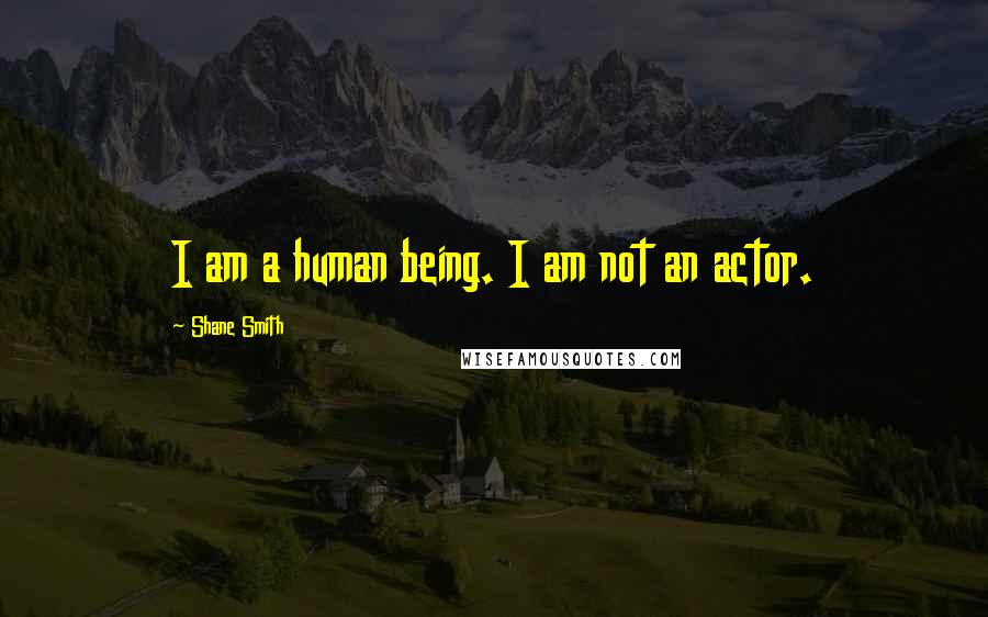 Shane Smith Quotes: I am a human being. I am not an actor.