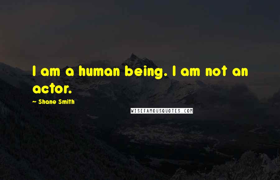 Shane Smith Quotes: I am a human being. I am not an actor.