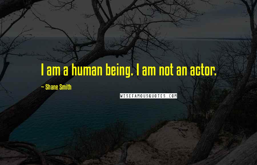 Shane Smith Quotes: I am a human being. I am not an actor.
