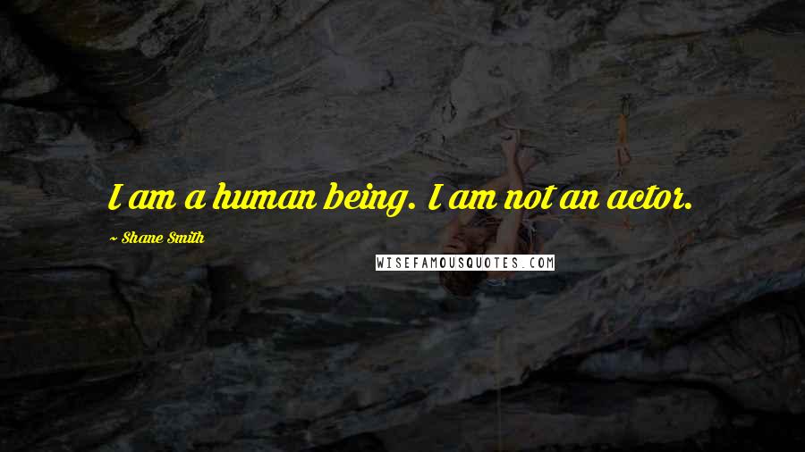 Shane Smith Quotes: I am a human being. I am not an actor.