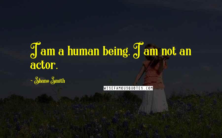 Shane Smith Quotes: I am a human being. I am not an actor.