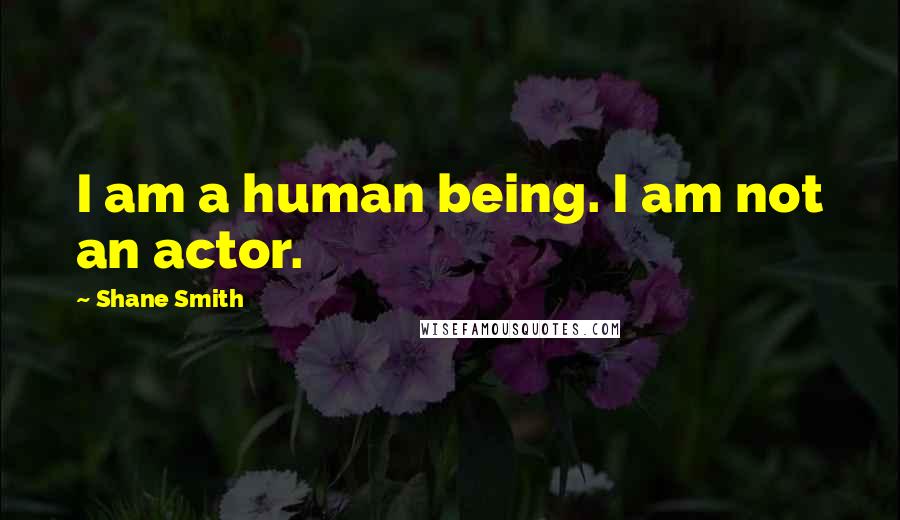 Shane Smith Quotes: I am a human being. I am not an actor.