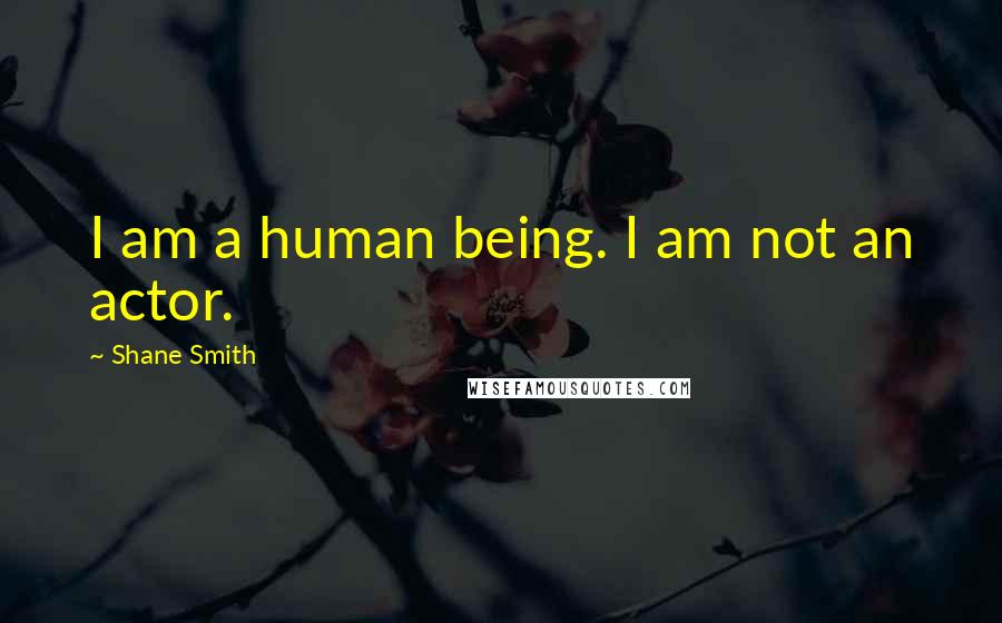 Shane Smith Quotes: I am a human being. I am not an actor.