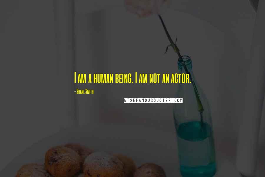 Shane Smith Quotes: I am a human being. I am not an actor.