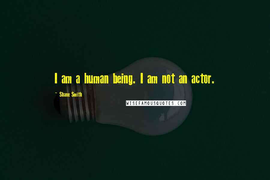 Shane Smith Quotes: I am a human being. I am not an actor.