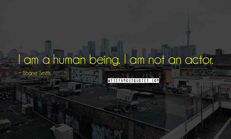 Shane Smith Quotes: I am a human being. I am not an actor.