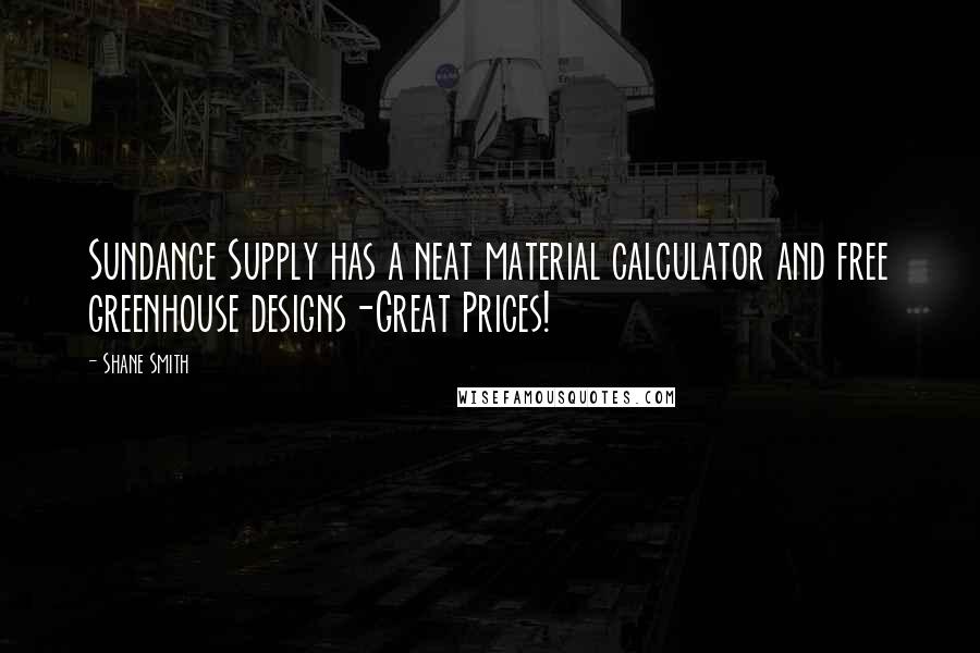 Shane Smith Quotes: Sundance Supply has a neat material calculator and free greenhouse designs-Great Prices!
