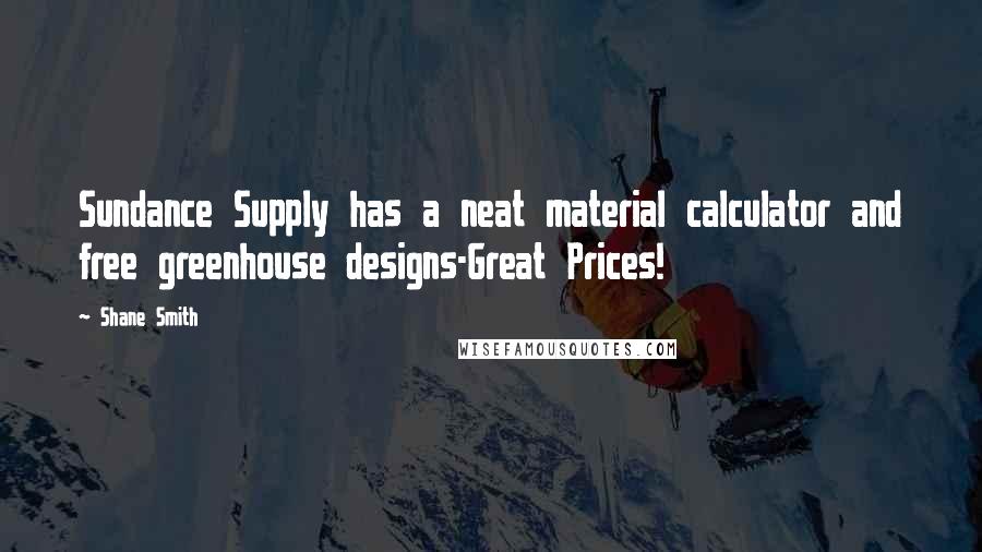 Shane Smith Quotes: Sundance Supply has a neat material calculator and free greenhouse designs-Great Prices!