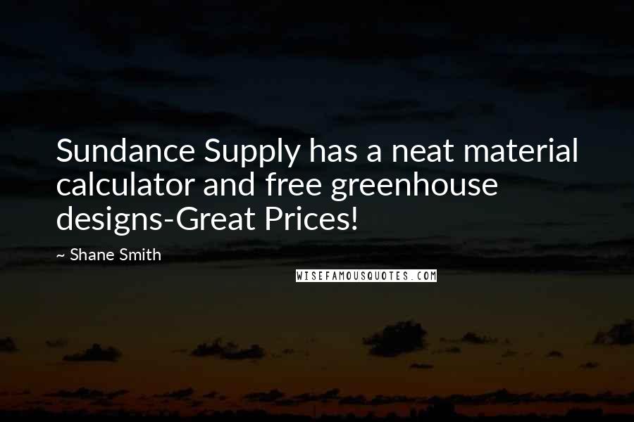 Shane Smith Quotes: Sundance Supply has a neat material calculator and free greenhouse designs-Great Prices!