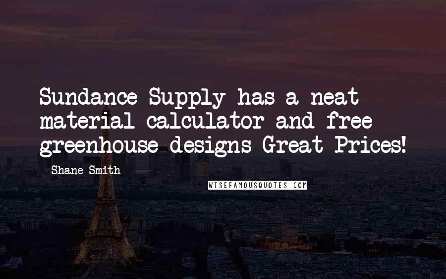 Shane Smith Quotes: Sundance Supply has a neat material calculator and free greenhouse designs-Great Prices!