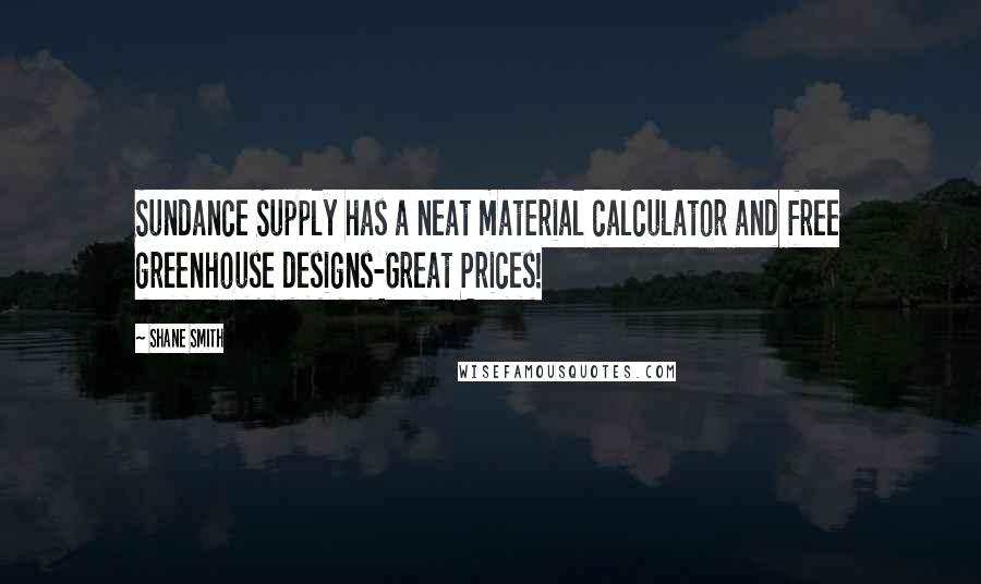 Shane Smith Quotes: Sundance Supply has a neat material calculator and free greenhouse designs-Great Prices!