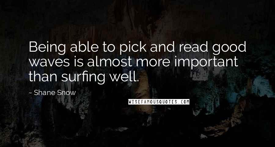 Shane Snow Quotes: Being able to pick and read good waves is almost more important than surfing well.
