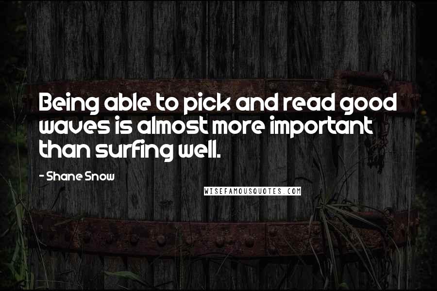 Shane Snow Quotes: Being able to pick and read good waves is almost more important than surfing well.