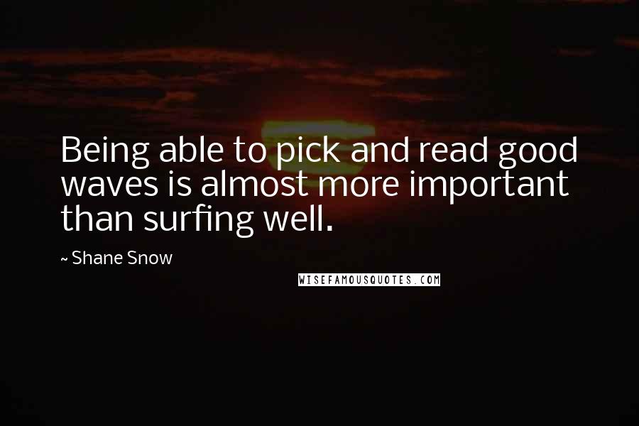 Shane Snow Quotes: Being able to pick and read good waves is almost more important than surfing well.