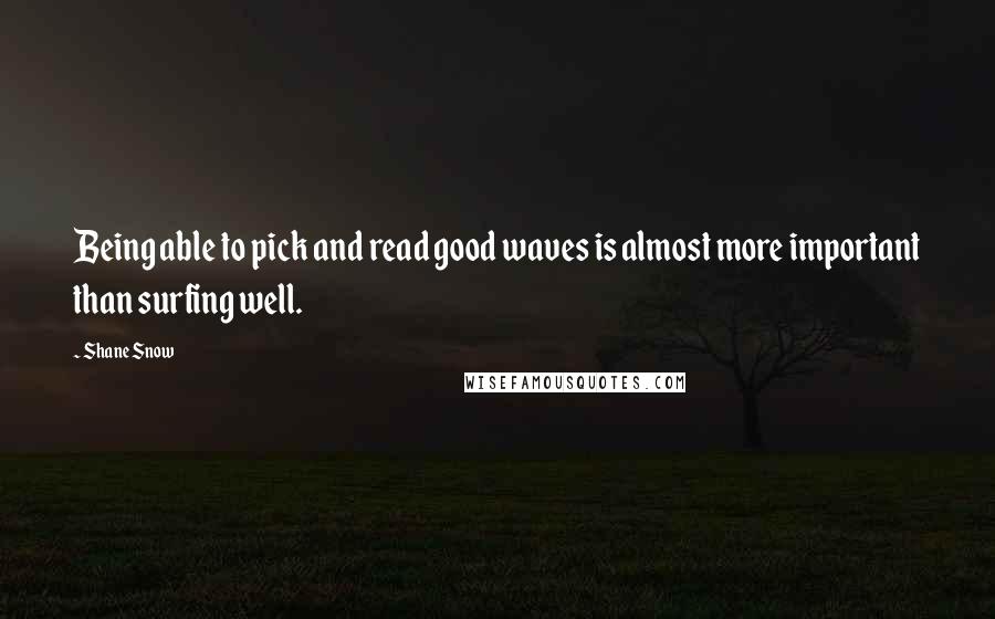 Shane Snow Quotes: Being able to pick and read good waves is almost more important than surfing well.