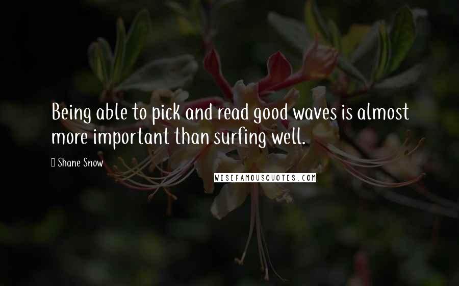 Shane Snow Quotes: Being able to pick and read good waves is almost more important than surfing well.