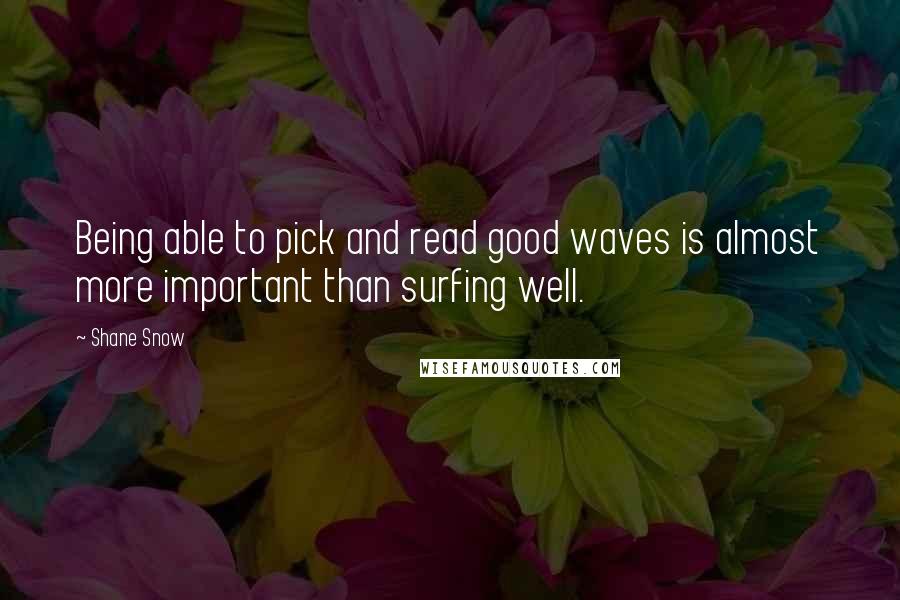 Shane Snow Quotes: Being able to pick and read good waves is almost more important than surfing well.