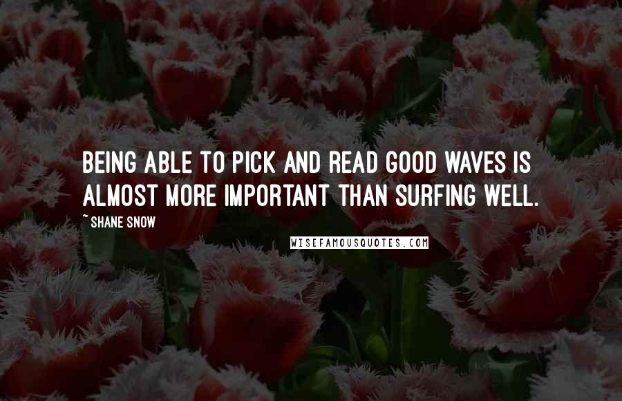 Shane Snow Quotes: Being able to pick and read good waves is almost more important than surfing well.
