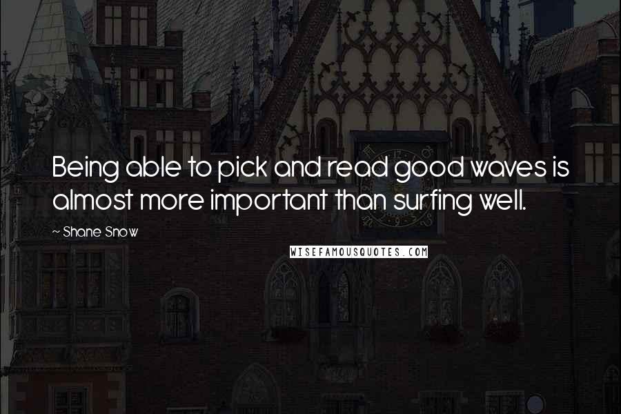 Shane Snow Quotes: Being able to pick and read good waves is almost more important than surfing well.