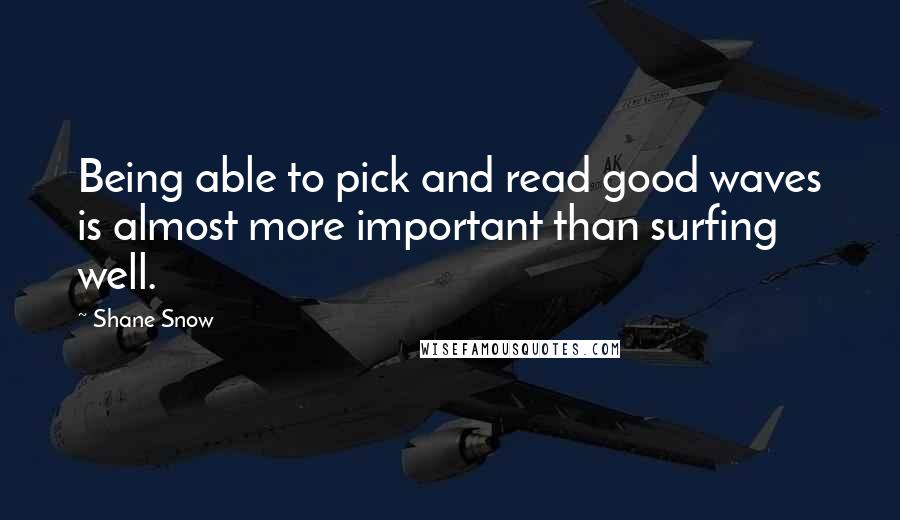 Shane Snow Quotes: Being able to pick and read good waves is almost more important than surfing well.