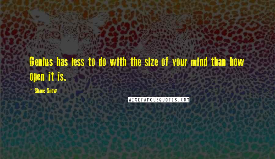 Shane Snow Quotes: Genius has less to do with the size of your mind than how open it is.