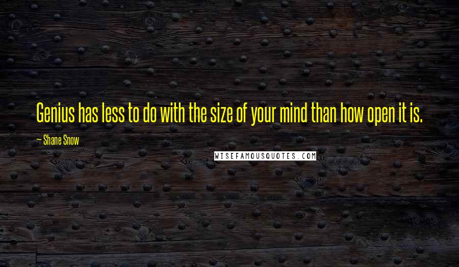 Shane Snow Quotes: Genius has less to do with the size of your mind than how open it is.