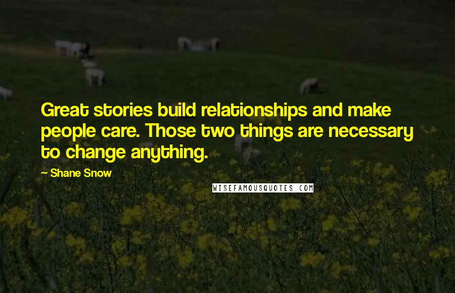 Shane Snow Quotes: Great stories build relationships and make people care. Those two things are necessary to change anything.