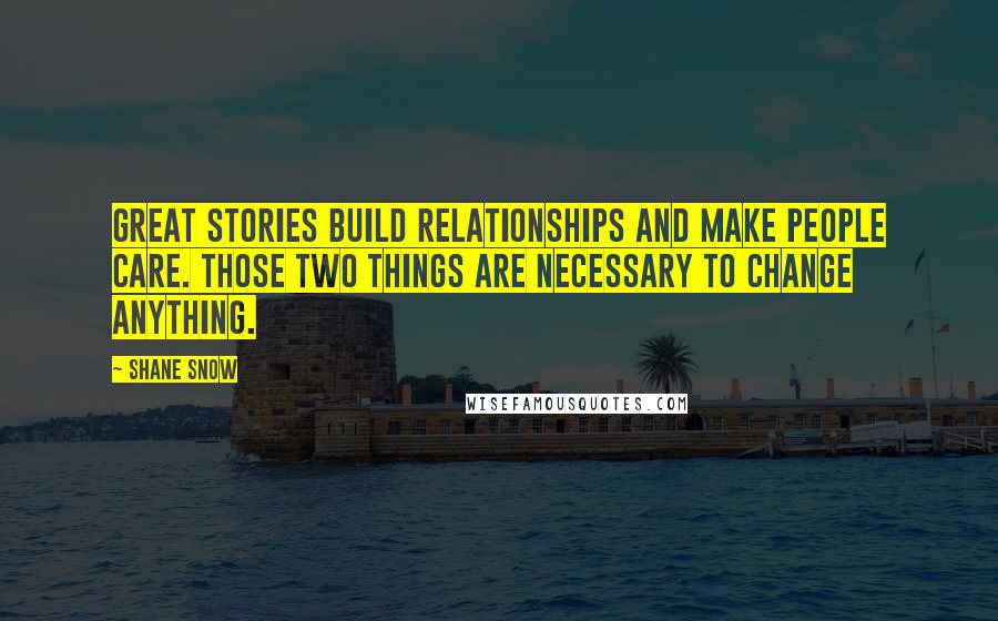 Shane Snow Quotes: Great stories build relationships and make people care. Those two things are necessary to change anything.