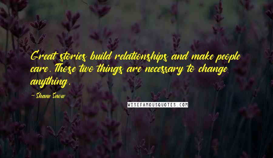 Shane Snow Quotes: Great stories build relationships and make people care. Those two things are necessary to change anything.