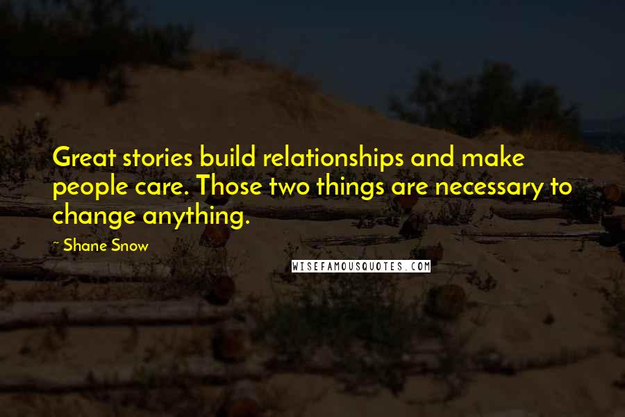 Shane Snow Quotes: Great stories build relationships and make people care. Those two things are necessary to change anything.