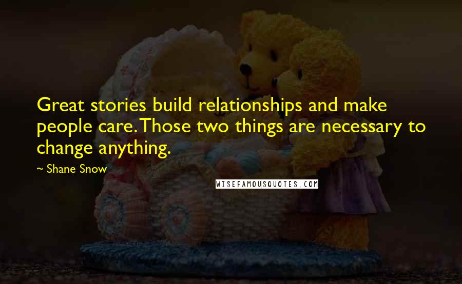 Shane Snow Quotes: Great stories build relationships and make people care. Those two things are necessary to change anything.