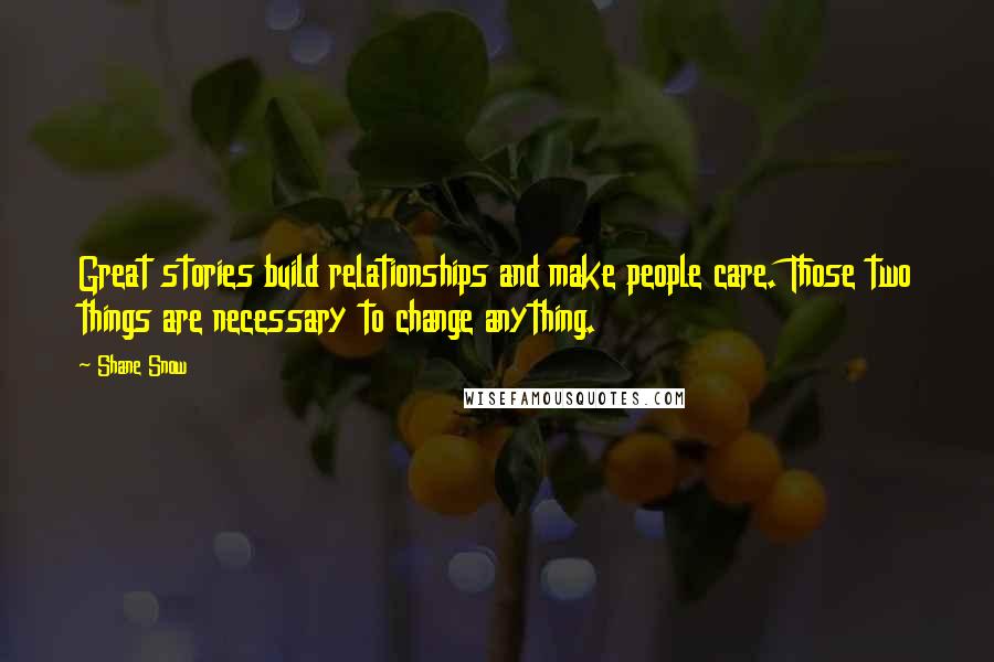 Shane Snow Quotes: Great stories build relationships and make people care. Those two things are necessary to change anything.