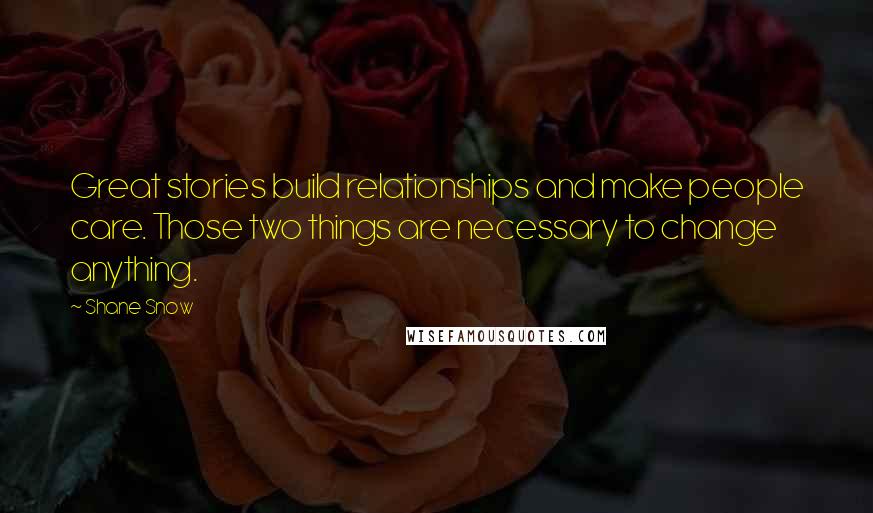 Shane Snow Quotes: Great stories build relationships and make people care. Those two things are necessary to change anything.