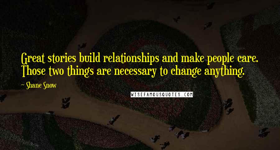 Shane Snow Quotes: Great stories build relationships and make people care. Those two things are necessary to change anything.