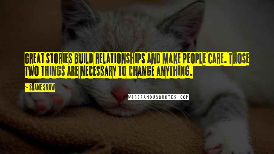 Shane Snow Quotes: Great stories build relationships and make people care. Those two things are necessary to change anything.