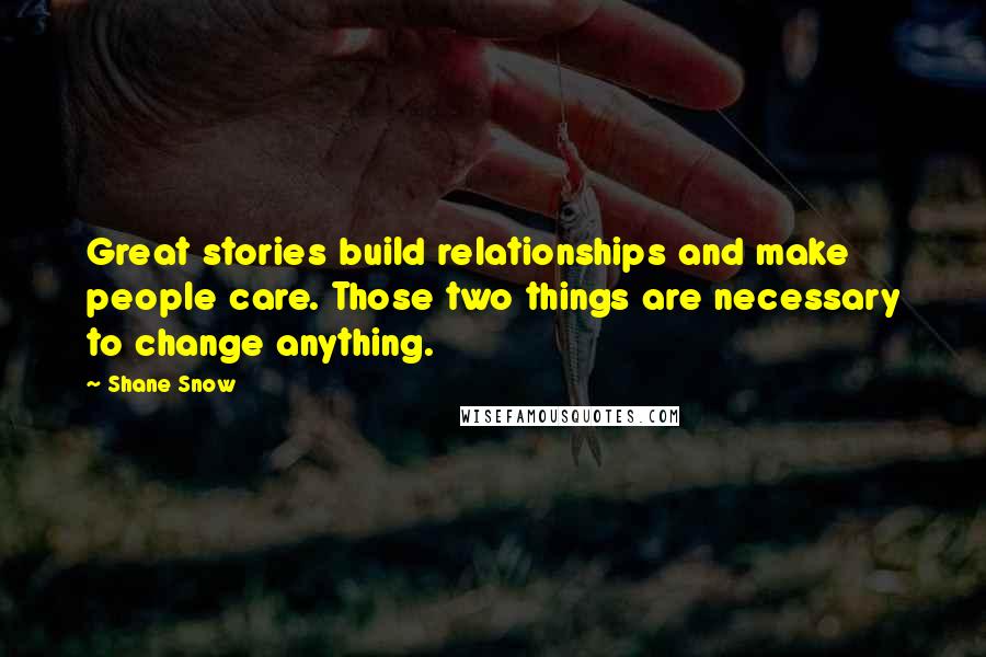 Shane Snow Quotes: Great stories build relationships and make people care. Those two things are necessary to change anything.
