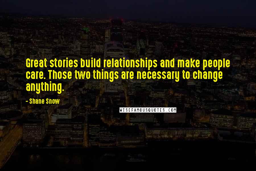 Shane Snow Quotes: Great stories build relationships and make people care. Those two things are necessary to change anything.