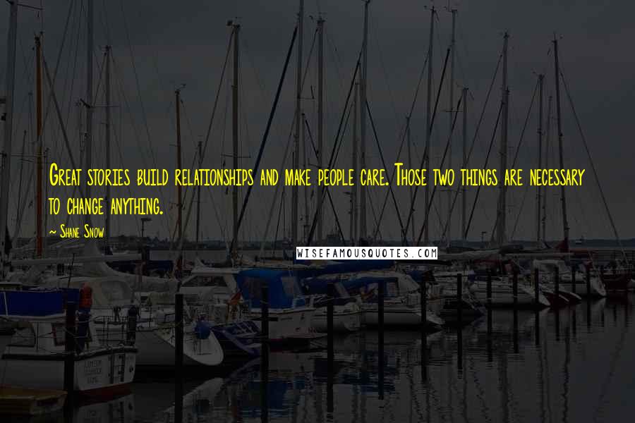 Shane Snow Quotes: Great stories build relationships and make people care. Those two things are necessary to change anything.