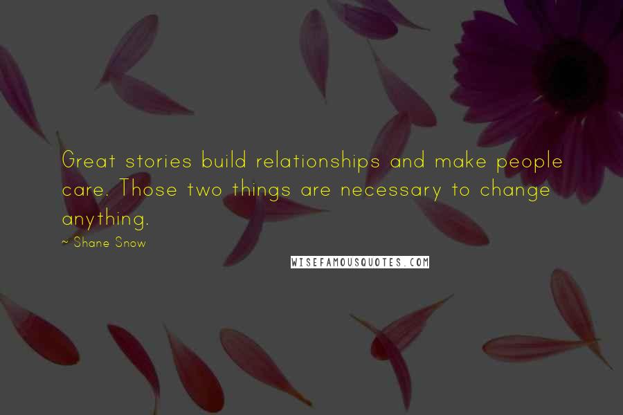 Shane Snow Quotes: Great stories build relationships and make people care. Those two things are necessary to change anything.