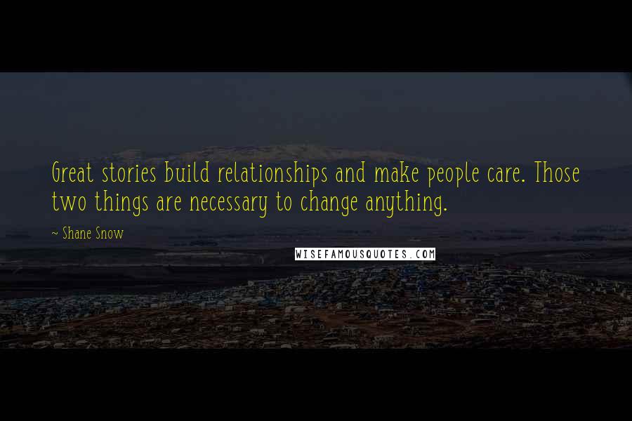 Shane Snow Quotes: Great stories build relationships and make people care. Those two things are necessary to change anything.