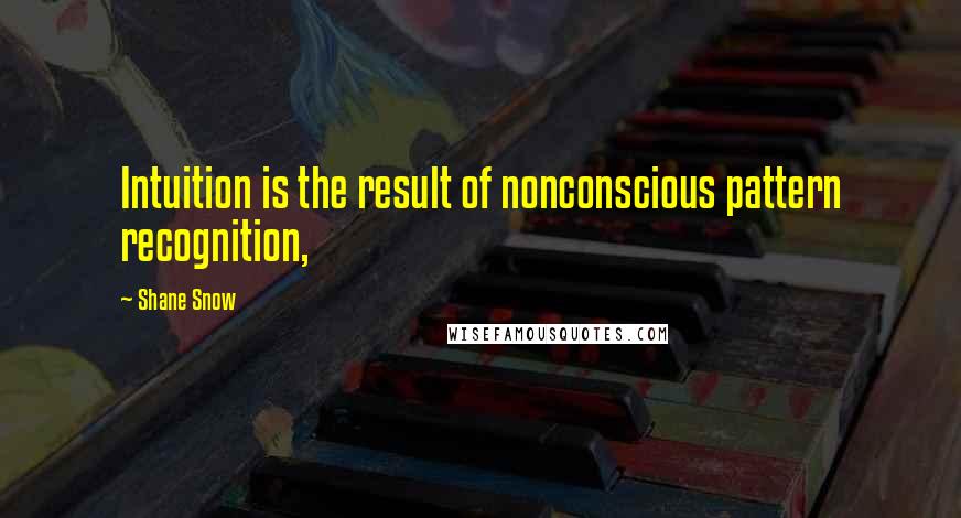 Shane Snow Quotes: Intuition is the result of nonconscious pattern recognition,