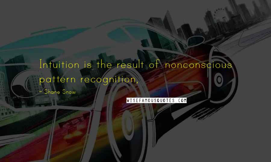 Shane Snow Quotes: Intuition is the result of nonconscious pattern recognition,